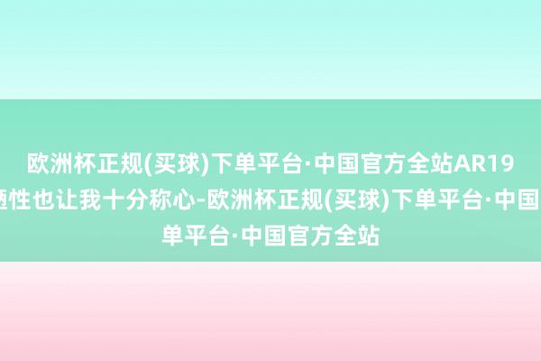 欧洲杯正规(买球)下单平台·中国官方全站AR1961的简陋性也让我十分称心-欧洲杯正规(买球)下单平台·中国官方全站