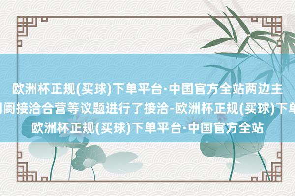 欧洲杯正规(买球)下单平台·中国官方全站两边主要就加强中越成本阛阓接洽合营等议题进行了接洽-欧洲杯正规(买球)下单平台·中国官方全站