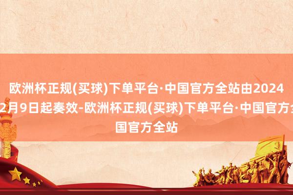 欧洲杯正规(买球)下单平台·中国官方全站由2024年12月9日起奏效-欧洲杯正规(买球)下单平台·中国官方全站