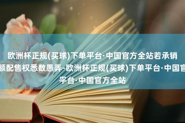 欧洲杯正规(买球)下单平台·中国官方全站若承销商的逾额配售权悉数愚弄-欧洲杯正规(买球)下单平台·中国官方全站