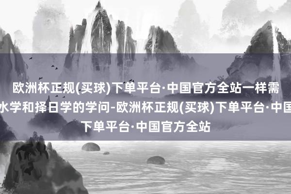 欧洲杯正规(买球)下单平台·中国官方全站一样需要联洗尘水学和择日学的学问-欧洲杯正规(买球)下单平台·中国官方全站