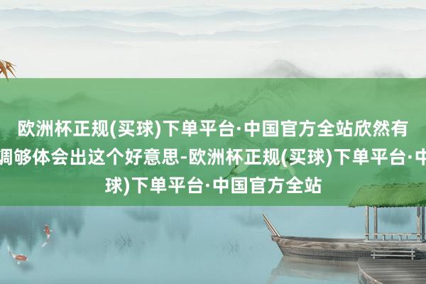 欧洲杯正规(买球)下单平台·中国官方全站欣然有空的时辰才调够体会出这个好意思-欧洲杯正规(买球)下单平台·中国官方全站