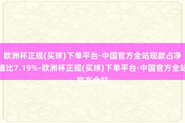 欧洲杯正规(买球)下单平台·中国官方全站现款占净值比7.19%-欧洲杯正规(买球)下单平台·中国官方全站