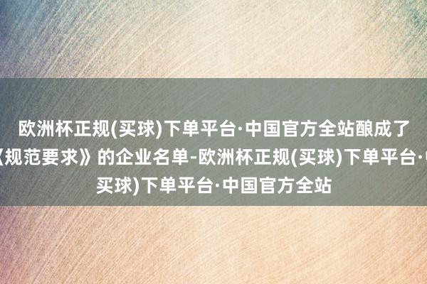 欧洲杯正规(买球)下单平台·中国官方全站酿成了第二批合适《规范要求》的企业名单-欧洲杯正规(买球)下单平台·中国官方全站