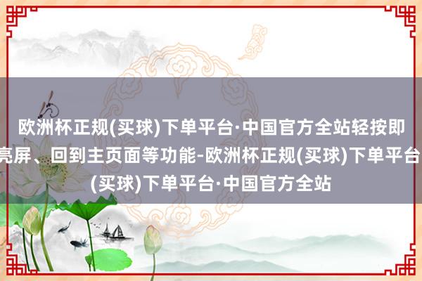 欧洲杯正规(买球)下单平台·中国官方全站轻按即可竣事灭屏、亮屏、回到主页面等功能-欧洲杯正规(买球)下单平台·中国官方全站