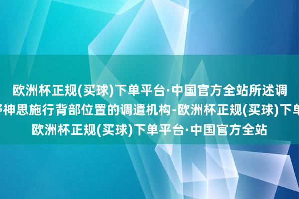 欧洲杯正规(买球)下单平台·中国官方全站所述调遣组件包括装配在野神思施行背部位置的调遣机构-欧洲杯正规(买球)下单平台·中国官方全站