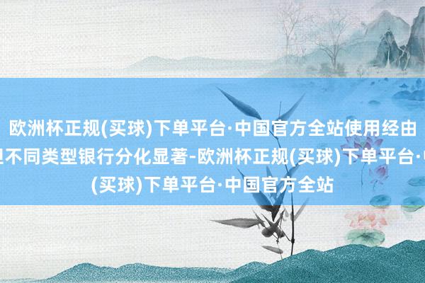 欧洲杯正规(买球)下单平台·中国官方全站使用经由为67.4%；但不同类型银行分化显著-欧洲杯正规(买球)下单平台·中国官方全站