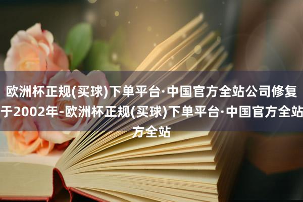 欧洲杯正规(买球)下单平台·中国官方全站公司修复于2002年-欧洲杯正规(买球)下单平台·中国官方全站