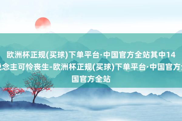 欧洲杯正规(买球)下单平台·中国官方全站其中14东说念主可怜丧生-欧洲杯正规(买球)下单平台·中国官方全站