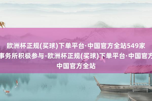 欧洲杯正规(买球)下单平台·中国官方全站549家讼师事务所积极参与-欧洲杯正规(买球)下单平台·中国官方全站