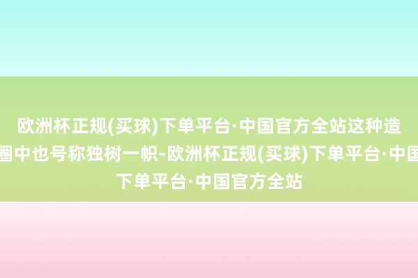 欧洲杯正规(买球)下单平台·中国官方全站这种造型在前卫圈中也号称独树一帜-欧洲杯正规(买球)下单平台·中国官方全站