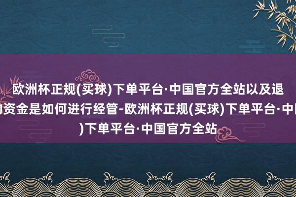 欧洲杯正规(买球)下单平台·中国官方全站以及退休后通盘的资金是如何进行经管-欧洲杯正规(买球)下单平台·中国官方全站