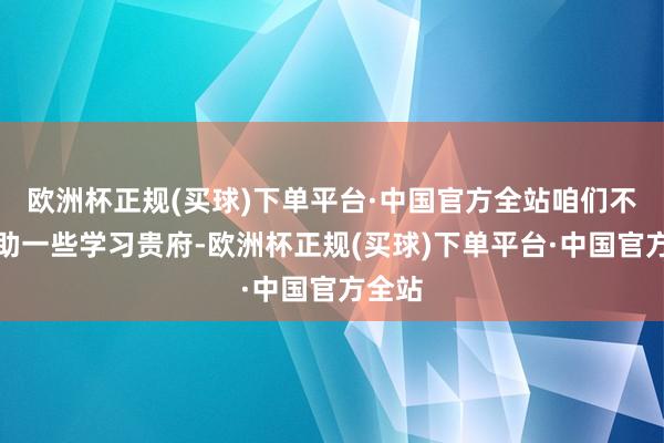 欧洲杯正规(买球)下单平台·中国官方全站咱们不错借助一些学习贵府-欧洲杯正规(买球)下单平台·中国官方全站