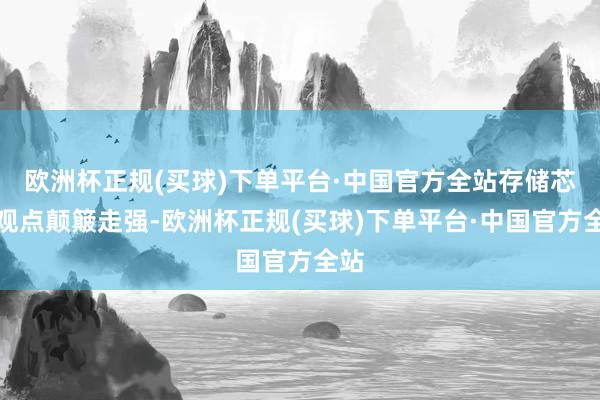 欧洲杯正规(买球)下单平台·中国官方全站存储芯片观点颠簸走强-欧洲杯正规(买球)下单平台·中国官方全站