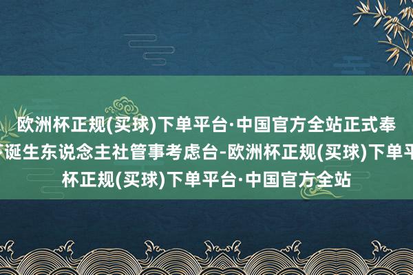 欧洲杯正规(买球)下单平台·中国官方全站正式奉告承办经由；线下诞生东说念主社管事考虑台-欧洲杯正规(买球)下单平台·中国官方全站