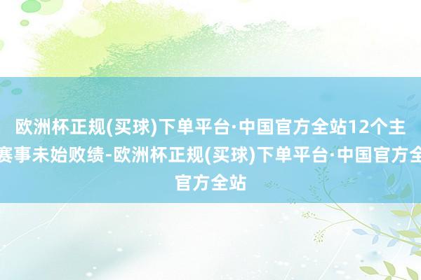 欧洲杯正规(买球)下单平台·中国官方全站12个主场赛事未始败绩-欧洲杯正规(买球)下单平台·中国官方全站