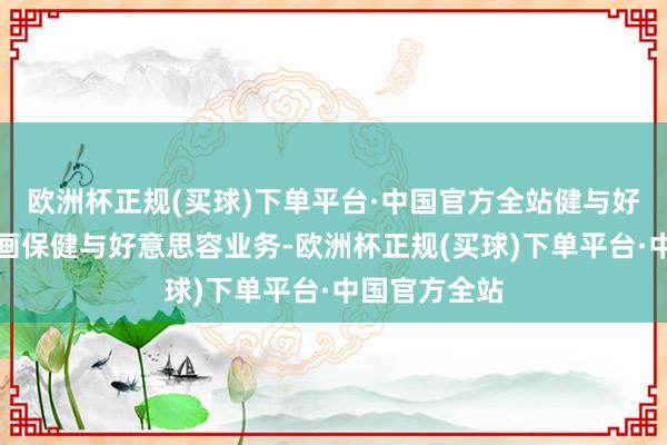 欧洲杯正规(买球)下单平台·中国官方全站健与好意思部门筹画保健与好意思容业务-欧洲杯正规(买球)下单平台·中国官方全站