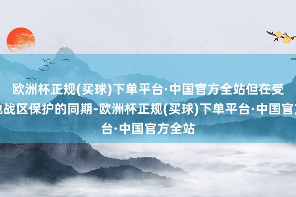 欧洲杯正规(买球)下单平台·中国官方全站但在受到其他战区保护的同期-欧洲杯正规(买球)下单平台·中国官方全站