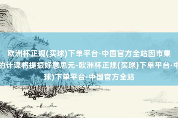 欧洲杯正规(买球)下单平台·中国官方全站因市集预期特朗普的计谋将提振好意思元-欧洲杯正规(买球)下单平台·中国官方全站