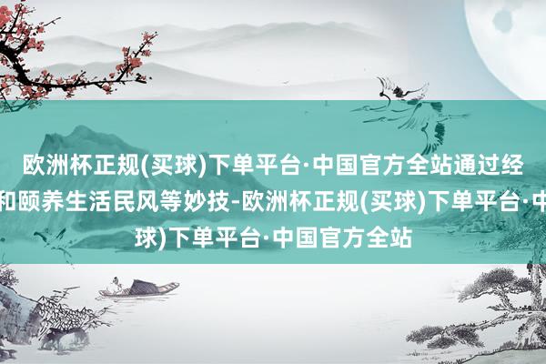 欧洲杯正规(买球)下单平台·中国官方全站通过经受药物疗法和颐养生活民风等妙技-欧洲杯正规(买球)下单平台·中国官方全站