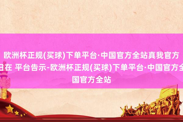 欧洲杯正规(买球)下单平台·中国官方全站真我官方本日在 平台告示-欧洲杯正规(买球)下单平台·中国官方全站