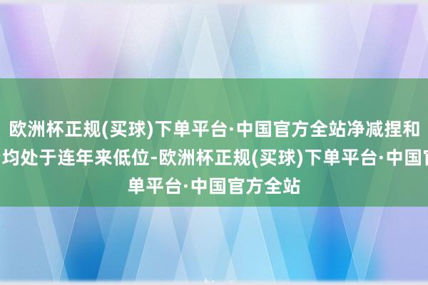 欧洲杯正规(买球)下单平台·中国官方全站净减捏和IPO募资均处于连年来低位-欧洲杯正规(买球)下单平台·中国官方全站