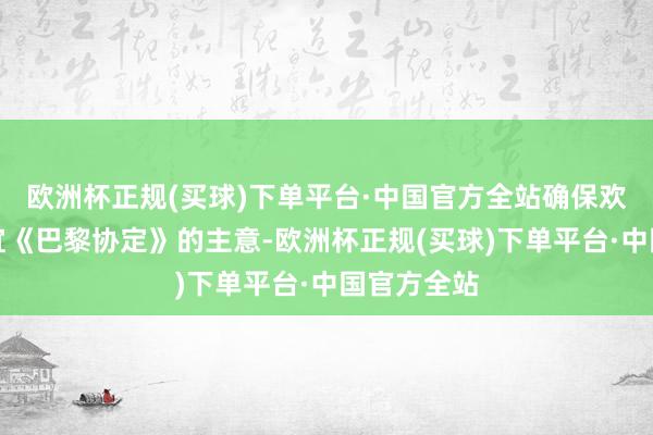 欧洲杯正规(买球)下单平台·中国官方全站确保欢娱算作相宜《巴黎协定》的主意-欧洲杯正规(买球)下单平台·中国官方全站