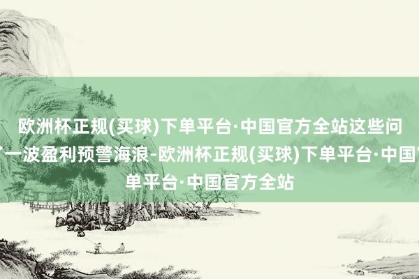 欧洲杯正规(买球)下单平台·中国官方全站这些问题激发了一波盈利预警海浪-欧洲杯正规(买球)下单平台·中国官方全站