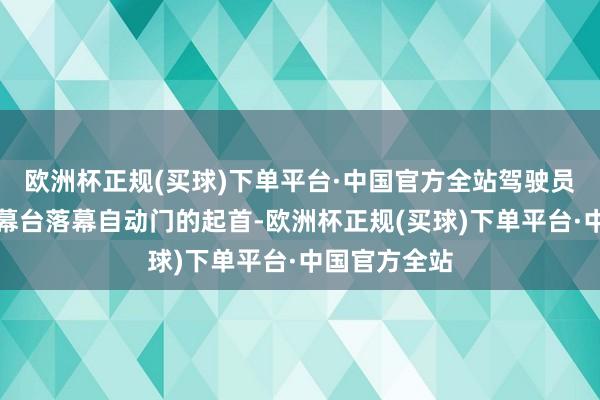 欧洲杯正规(买球)下单平台·中国官方全站驾驶员不错通过落幕台落幕自动门的起首-欧洲杯正规(买球)下单平台·中国官方全站