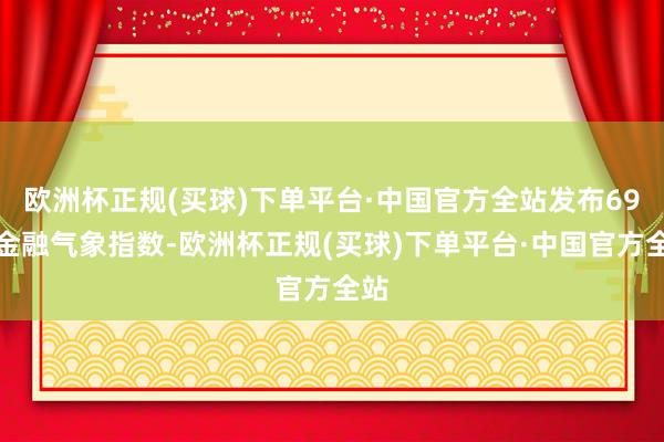 欧洲杯正规(买球)下单平台·中国官方全站发布69种金融气象指数-欧洲杯正规(买球)下单平台·中国官方全站