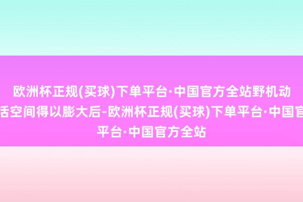 欧洲杯正规(买球)下单平台·中国官方全站野机动物的生活空间得以膨大后-欧洲杯正规(买球)下单平台·中国官方全站