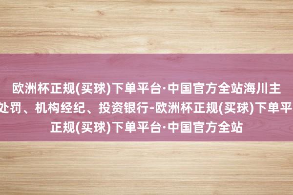 欧洲杯正规(买球)下单平台·中国官方全站海川主要业务囊括钞票处罚、机构经纪、投资银行-欧洲杯正规(买球)下单平台·中国官方全站