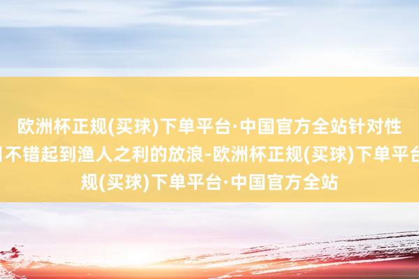 欧洲杯正规(买球)下单平台·中国官方全站针对性的教训往年题目不错起到渔人之利的放浪-欧洲杯正规(买球)下单平台·中国官方全站