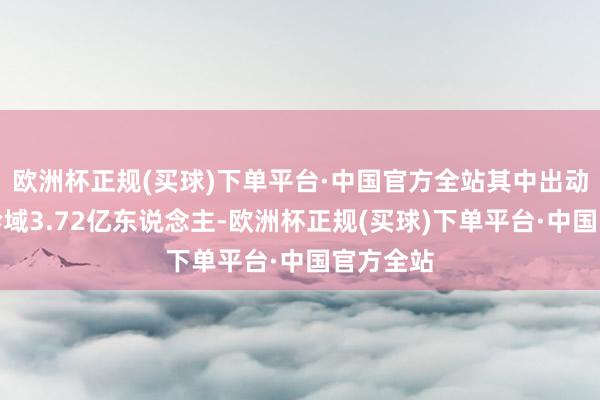 欧洲杯正规(买球)下单平台·中国官方全站其中出动端受众畛域3.72亿东说念主-欧洲杯正规(买球)下单平台·中国官方全站