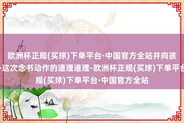 欧洲杯正规(买球)下单平台·中国官方全站并向孩子们先容了举办这次念书动作的道理道理-欧洲杯正规(买球)下单平台·中国官方全站