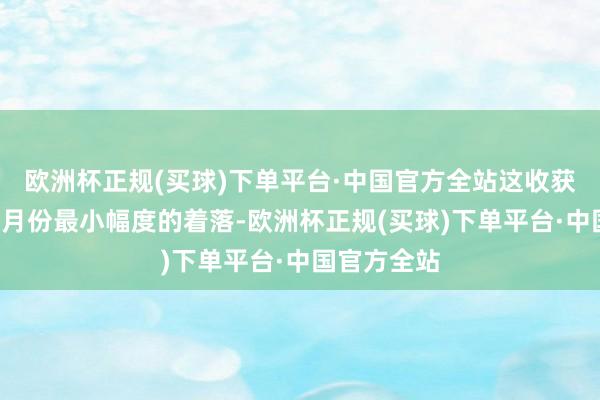 欧洲杯正规(买球)下单平台·中国官方全站这收获于五年来1月份最小幅度的着落-欧洲杯正规(买球)下单平台·中国官方全站