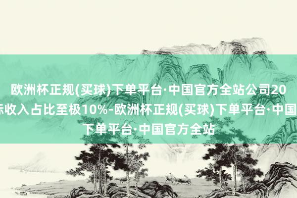 欧洲杯正规(买球)下单平台·中国官方全站公司2024年国际收入占比至极10%-欧洲杯正规(买球)下单平台·中国官方全站