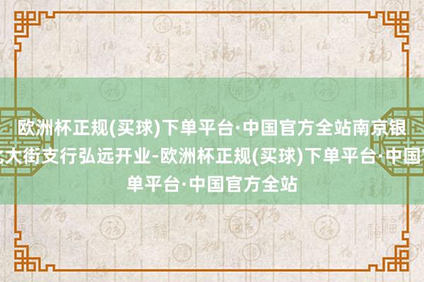 欧洲杯正规(买球)下单平台·中国官方全站南京银行常州北大街支行弘远开业-欧洲杯正规(买球)下单平台·中国官方全站