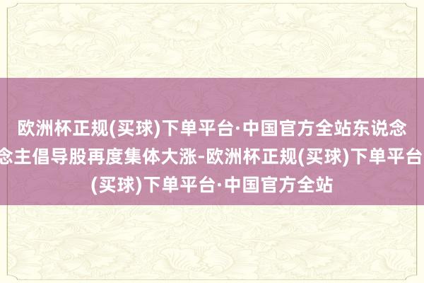 欧洲杯正规(买球)下单平台·中国官方全站东说念主形机器东说念主倡导股再度集体大涨-欧洲杯正规(买球)下单平台·中国官方全站