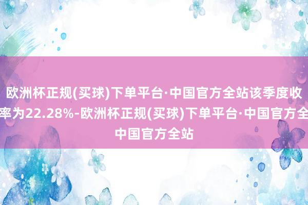 欧洲杯正规(买球)下单平台·中国官方全站该季度收益率为22.28%-欧洲杯正规(买球)下单平台·中国官方全站